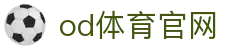 OD体育-OD·体育 - 赛事尽览,尽在OD SPORTS